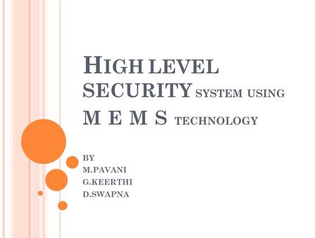 H IGH LEVEL SECURITY SYSTEM USING M E M S TECHNOLOGY BY M.PAVANI G.KEERTHI D.SWAPNA.