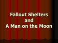 Fallout Shelters and A Man on the Moon. Nuclear Holocaust? After the Soviets acquired the atomic bomb, Americans became highly paranoid about the potential.