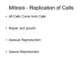 Mitosis - Replication of Cells All Cells Come from Cells Repair and growth Asexual Reproduction Sexual Reproduction.