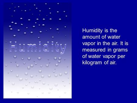 Humidity is the amount of water vapor in the air. It is measured in grams of water vapor per kilogram of air.