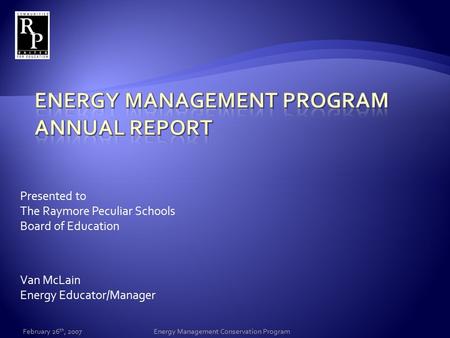 Presented to The Raymore Peculiar Schools Board of Education Van McLain Energy Educator/Manager February 26 th, 2007Energy Management Conservation Program.