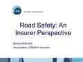 Road Safety: An Insurer Perspective Briony Krikorian Association of British Insurers.