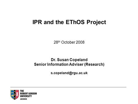 IPR and the EThOS Project 28 th October 2008 Dr. Susan Copeland Senior Information Adviser (Research)