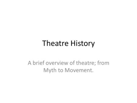 Theatre History A brief overview of theatre; from Myth to Movement.