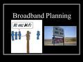 Broadband Planning. What is Broadband Today High speed internet access that is always on (definition from the 2009 US National Broadband Plan, Federal.