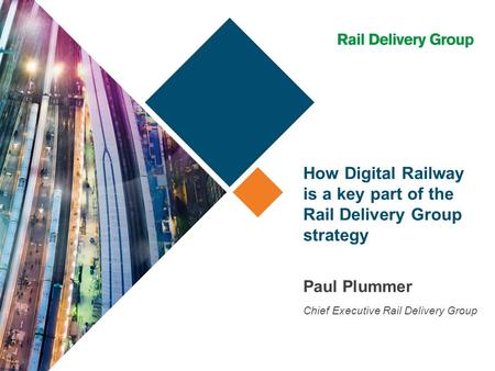 How Digital Railway is a key part of the Rail Delivery Group strategy Paul Plummer Chief Executive Rail Delivery Group.