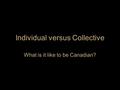 Individual versus Collective What is it like to be Canadian?