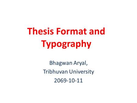 Thesis Format and Typography Bhagwan Aryal, Tribhuvan University 2069-10-11.