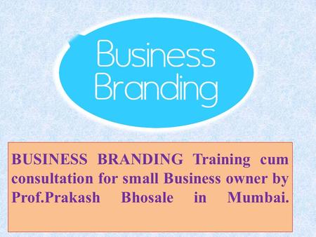 BUSINESS BRANDING Training cum consultation for small Business owner by Prof.Prakash Bhosale in Mumbai.