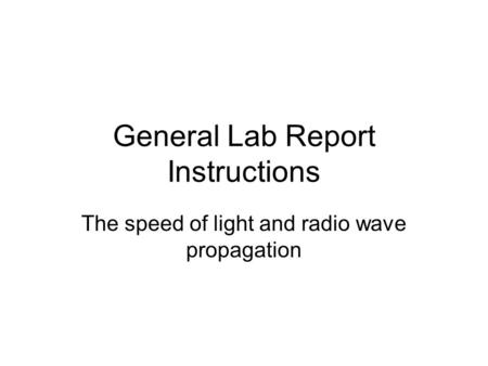 General Lab Report Instructions The speed of light and radio wave propagation.