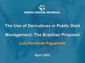 The Use of Derivatives in Public Debt Management: The Brazilian Proposal Luiz Fernando Figueiredo April 2002 1.