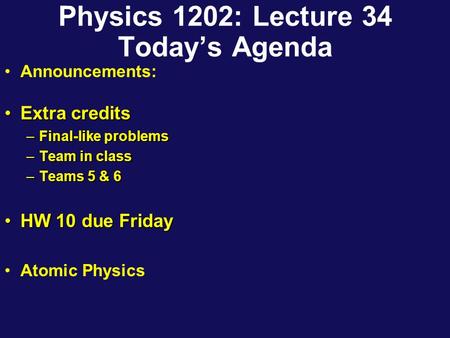 Physics 1202: Lecture 34 Today’s Agenda Announcements: Extra creditsExtra credits –Final-like problems –Team in class –Teams 5 & 6 HW 10 due FridayHW 10.