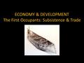 ECONOMY & DEVELOPMENT The First Occupants: Subsistence & Trade.