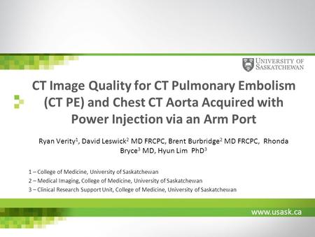 Www.usask.ca CT Image Quality for CT Pulmonary Embolism (CT PE) and Chest CT Aorta Acquired with Power Injection via an Arm Port Ryan Verity 1, David Leswick.