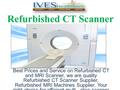 Refurbished CT Scanner Best Prices and Service on Refurbished CT and MRI Scanner, we are quality Refurbished CT Scanner Supplier, Refurbished MRI Machines.