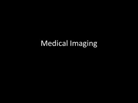 Medical Imaging. X-ray Radiography 2-D projection image created from difference in x-ray absorption rates between tissues 2-D projection image created.