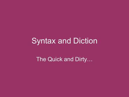 Syntax and Diction The Quick and Dirty…. Diction = Word Choice Determines level of formality Shapes reader’s perceptions Reflects the writer’s vision.