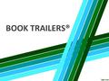 BOOK TRAILERS®. DEFINITION “A visual representation of a book. In one way book trailers ® are similar to a movie trailer; they are designed to interest.