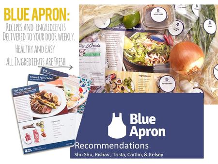 BLUE APRON Recommendations Shu Shu, Rishav, Trista, Caitlin, & Kelsey.