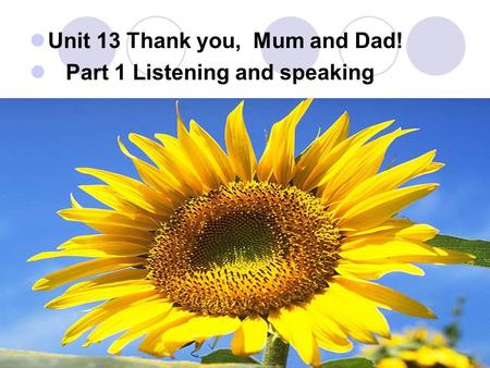 Unit 13 Thank you, Mum and Dad! Part 1 Listening and speaking.