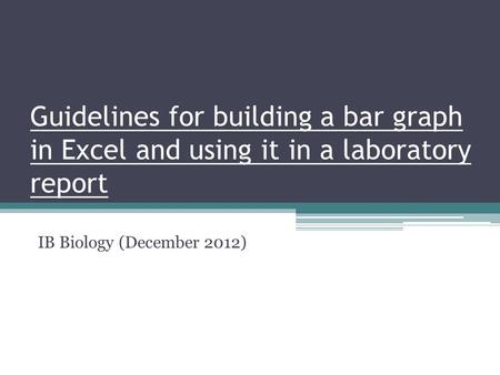 Guidelines for building a bar graph in Excel and using it in a laboratory report IB Biology (December 2012)