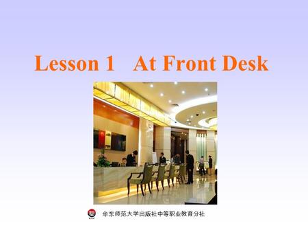 华东师范大学出版社中等职业教育分社 Lesson 1 At Front Desk. 华东师范大学出版社中等职业教育分社 Who are they? Where do they work in a hotel? Step 1 Key words and phrases housekeeping maid.