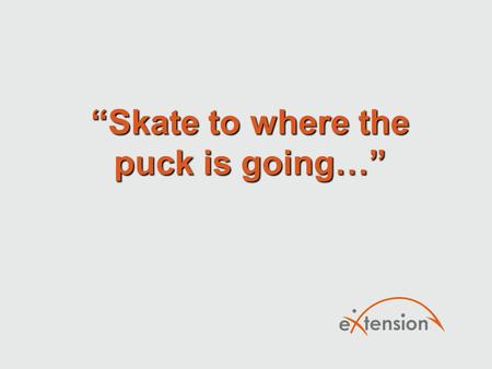 “Skate to where the puck is going…”. Trends in Education… New ways people are learning and how Cooperative Extension embraces the change.