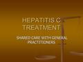 HEPATITIS C TREATMENT SHARED CARE WITH GENERAL PRACTITIONERS SHARED CARE WITH GENERAL PRACTITIONERS.