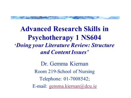 Advanced Research Skills in Psychotherapy 1 NS604 ‘Doing your Literature Review: Structure and Content Issues’ Dr. Gemma Kiernan Room 219-School of Nursing.