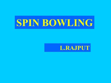 SPIN BOWLING L.RAJPUT. SPIN BOWLING KEY POINTS  Spin  Length  Rotation (of the body)