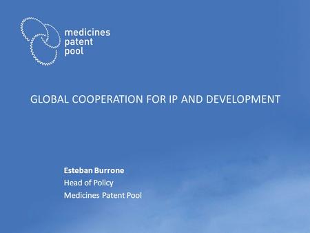 GLOBAL COOPERATION FOR IP AND DEVELOPMENT Esteban Burrone Head of Policy Medicines Patent Pool.