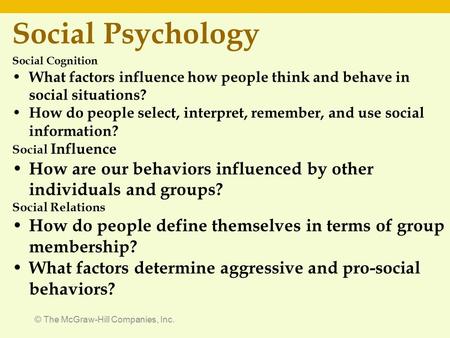 © The McGraw-Hill Companies, Inc. Social Psychology Social Cognition What factors influence how people think and behave in social situations? How do people.