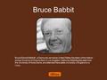 Bruce Babbit Bruce Edward Babbitt, a Democrat, served as United States Secretary of the Interior and as Governor of Arizona.Born in Los Angeles, California,