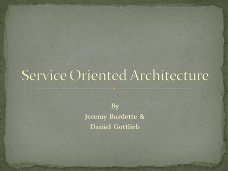 By Jeremy Burdette & Daniel Gottlieb. It is an architecture It is not a technology May not fit all businesses “Service” doesn’t mean Web Service It is.