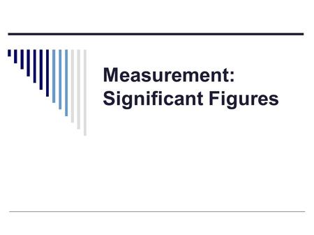 Measurement: Significant Figures. Significant Figures  Significant Figures (sig. figs.): the number of digits that carry meaning contributing to the.