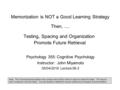 Memorization is NOT a Good Learning Strategy Then,.... Psychology 355: Cognitive Psychology Instructor: John Miyamoto 05/04/2016: Lecture 06-3 Note: This.