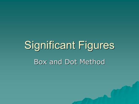 Significant Figures Box and Dot Method. Step 1  Draw a box around all nonzero digits, beginning with the leftmost nonzero digit and ending with the rightmost.