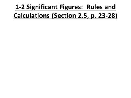 1-2 Significant Figures: Rules and Calculations (Section 2.5, p. 23-28)