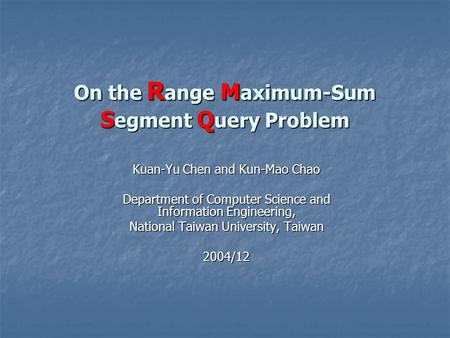 On the R ange M aximum-Sum S egment Q uery Problem Kuan-Yu Chen and Kun-Mao Chao Department of Computer Science and Information Engineering, National Taiwan.