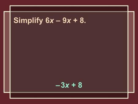 – 3x + 8 Simplify 6x – 9x + 8.. – 13x – 3y – 3 Simplify – 4x – 3y + 2 – 9x – 5.