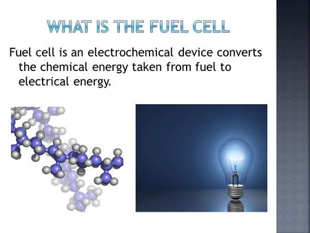 Fuel cell is an electrochemical device converts the chemical energy taken from fuel to electrical energy.