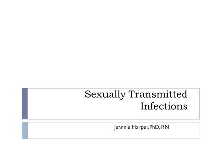 Sexually Transmitted Infections Jeannie Harper, PhD, RN.