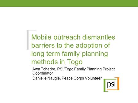 Mobile outreach dismantles barriers to the adoption of long term family planning methods in Togo Awa Tchedre, PSI/Togo Family Planning Project Coordinator.