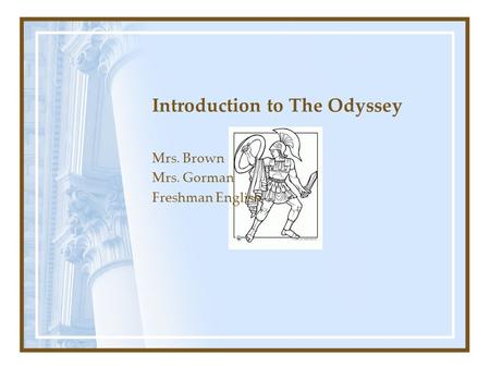 Introduction to The Odyssey Mrs. Brown Mrs. Gorman Freshman English.