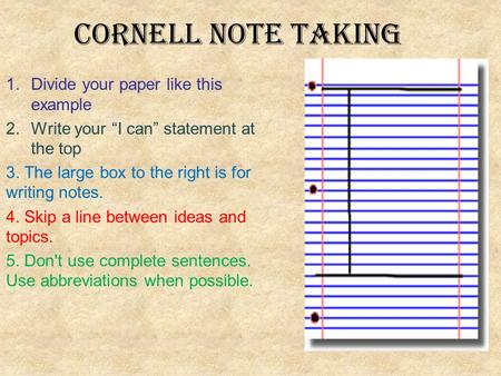 Cornell Note taking 1.Divide your paper like this example 2.Write your “I can” statement at the top 3. The large box to the right is for writing notes.