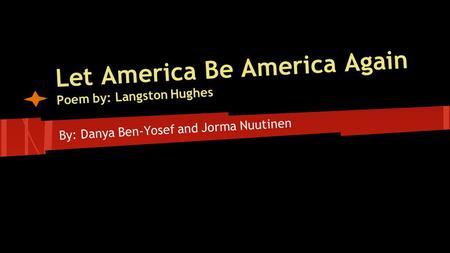 Let America Be America Again Poem by: Langston Hughes By: Danya Ben-Yosef and Jorma Nuutinen.