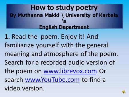 How to study poetry By Muthanna Makki \ University of Karbala 'a English Department 1. Read the poem. Enjoy it! And familiarize yourself with the general.