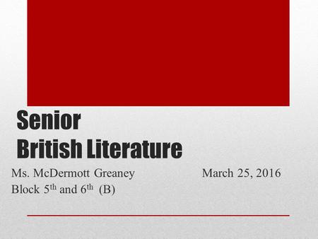 Senior British Literature Ms. McDermott GreaneyMarch 25, 2016 Block 5 th and 6 th (B)