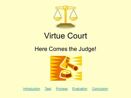 Virtue Court Here Comes the Judge! IntroductionIntroduction Task Process Evaluation ConclusionTaskProcessEvaluationConclusion.