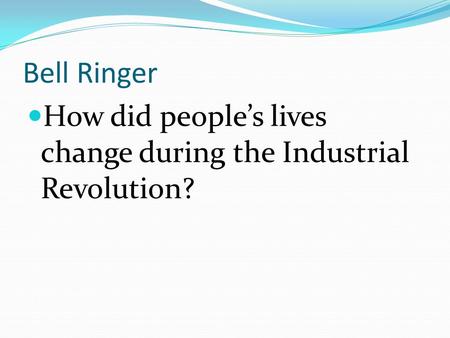 Bell Ringer How did people’s lives change during the Industrial Revolution?